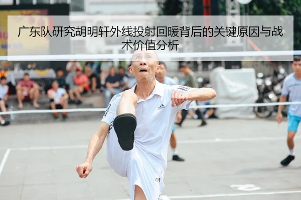广东队研究胡明轩外线投射回暖背后的关键原因与战术价值分析