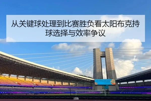 从关键球处理到比赛胜负看太阳布克持球选择与效率争议