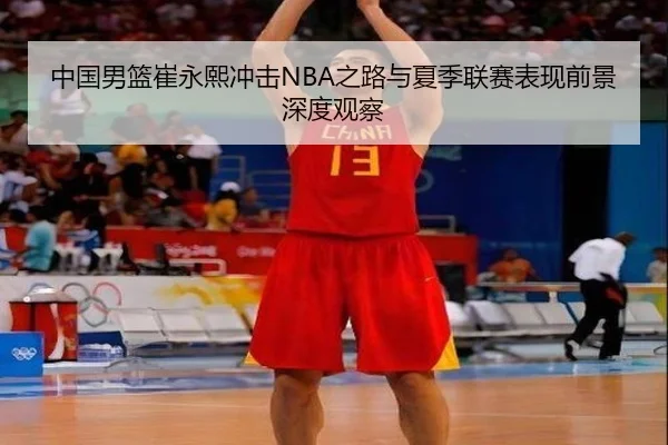 中国男篮崔永熙冲击NBA之路与夏季联赛表现前景深度观察