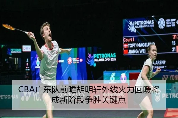 CBA广东队前瞻胡明轩外线火力回暖将成新阶段争胜关键点