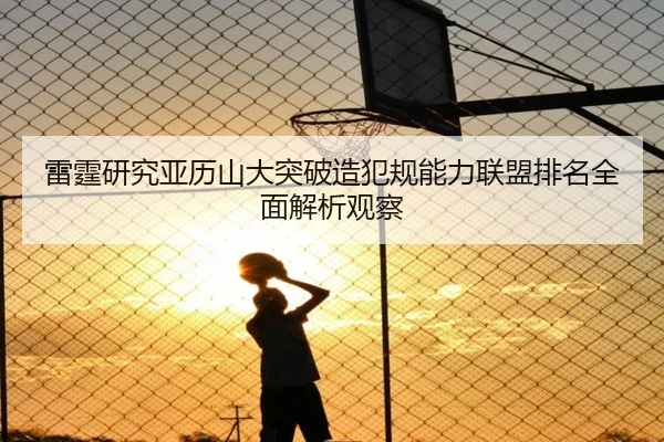 雷霆研究亚历山大突破造犯规能力联盟排名全面解析观察
