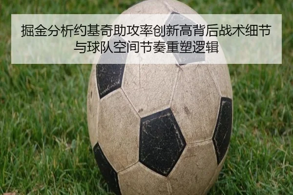 掘金分析约基奇助攻率创新高背后战术细节与球队空间节奏重塑逻辑